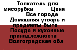 Толкатель для мясорубки BRAUN › Цена ­ 600 - Все города Домашняя утварь и предметы быта » Посуда и кухонные принадлежности   . Волгоградская обл.